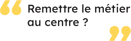 Remettre le métier au centre ?