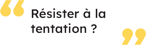Résister à la tentation ?